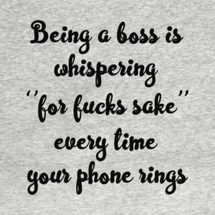 Being A Boss Is Whispering ''For Fucks Sake'' Every Time Your Phone Rings T-Shirt